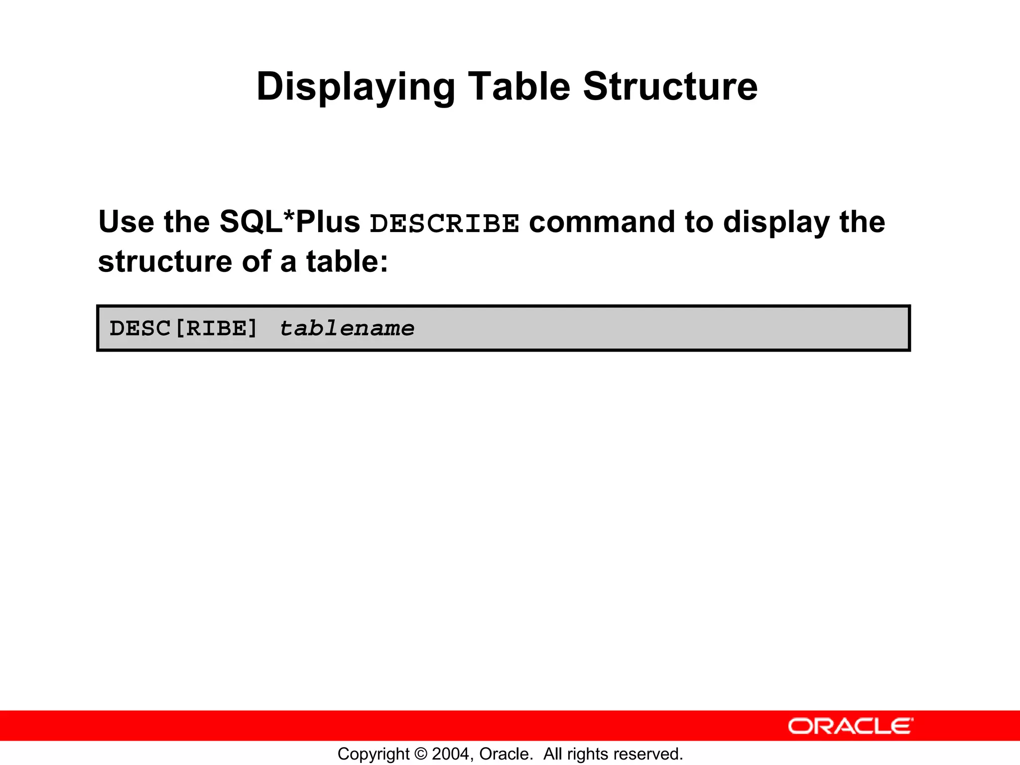 Displaying Table Structure Use the SQL*Plus DESCRIBE command to display the structure of a table: DESC[RIBE] tablename Copyright © 2004, Oracle. All rights reserved. 