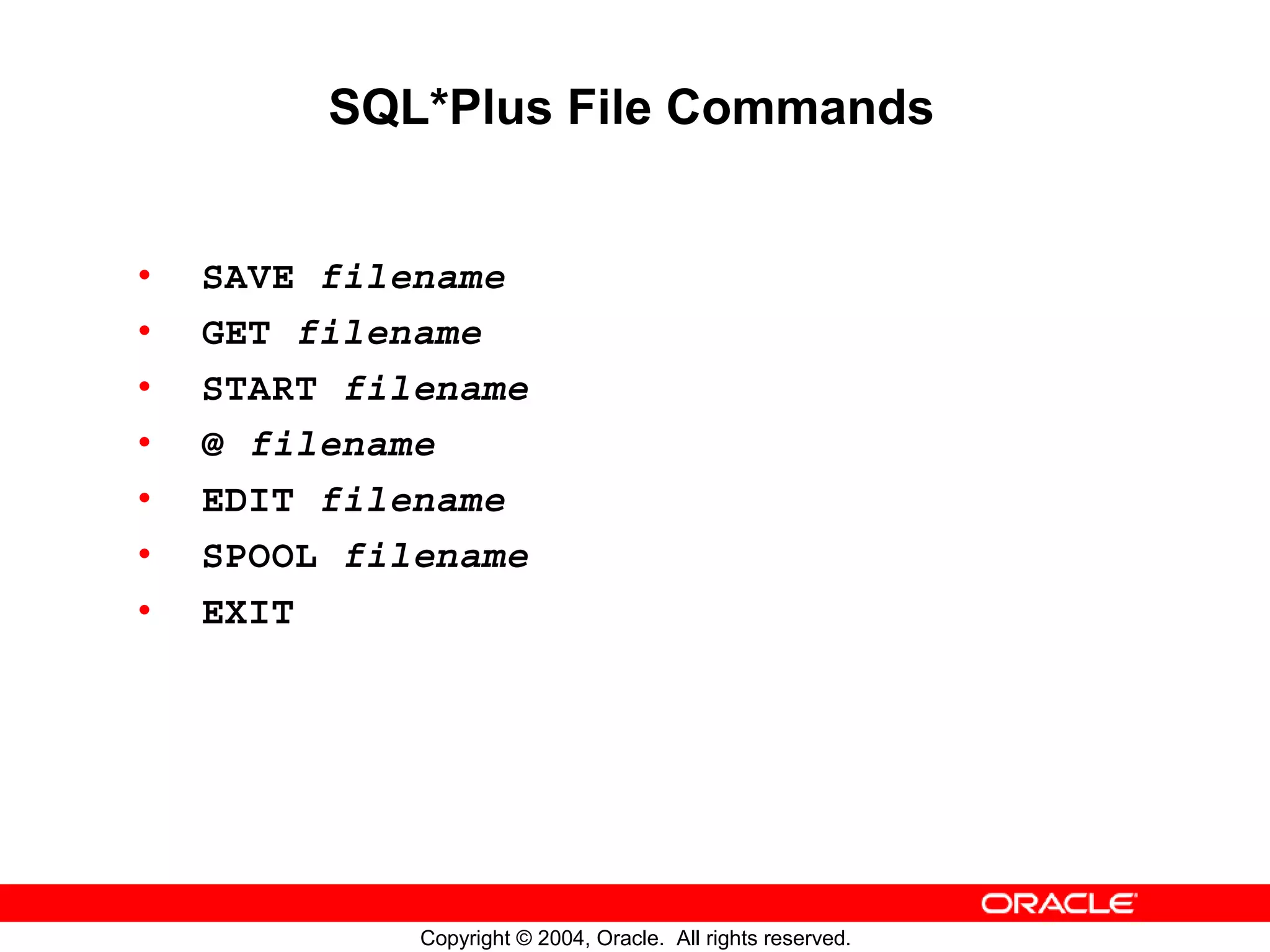 SQL*Plus File Commands • SAVE filename • GET filename • START filename • @ filename • EDIT filename • SPOOL filename • EXIT Copyright © 2004, Oracle. All rights reserved. 
