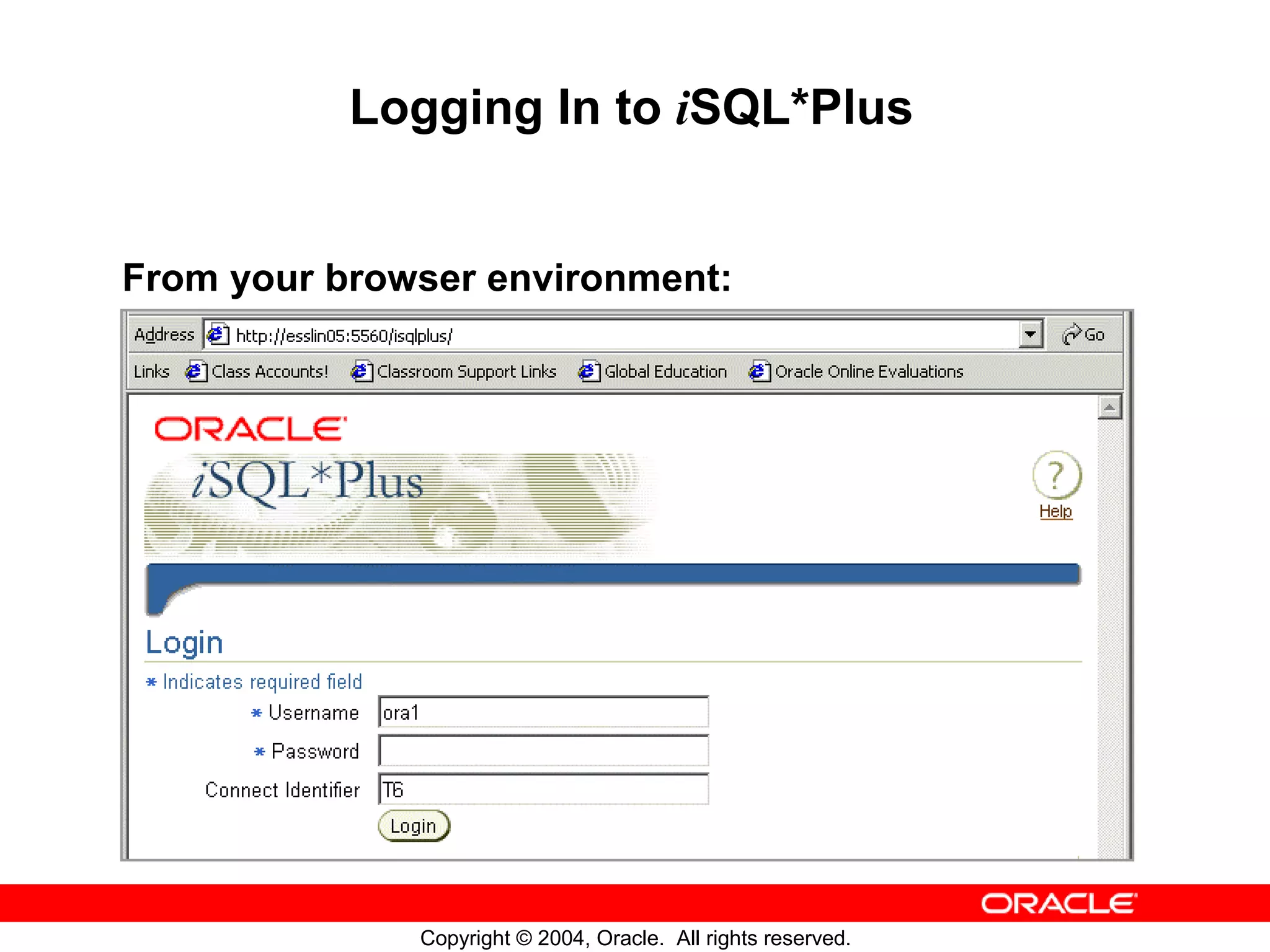 Logging In to iSQL*Plus From your browser environment: Copyright © 2004, Oracle. All rights reserved. 