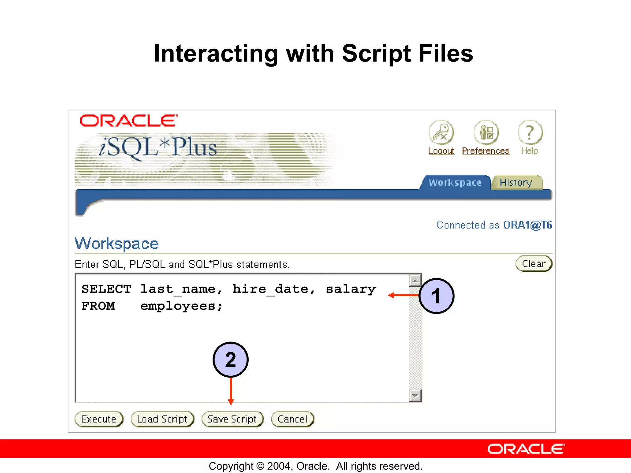 Interacting with Script Files SELECT last_name, hire_date, salary FROM employees; 1 2 Copyright © 2004, Oracle. All rights reserved. 