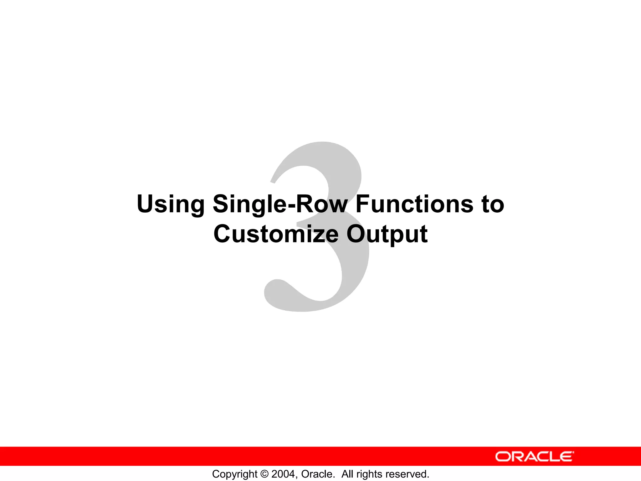 Using Single-Row Functions to Customize Output Copyright © 2004, Oracle. All rights reserved. 