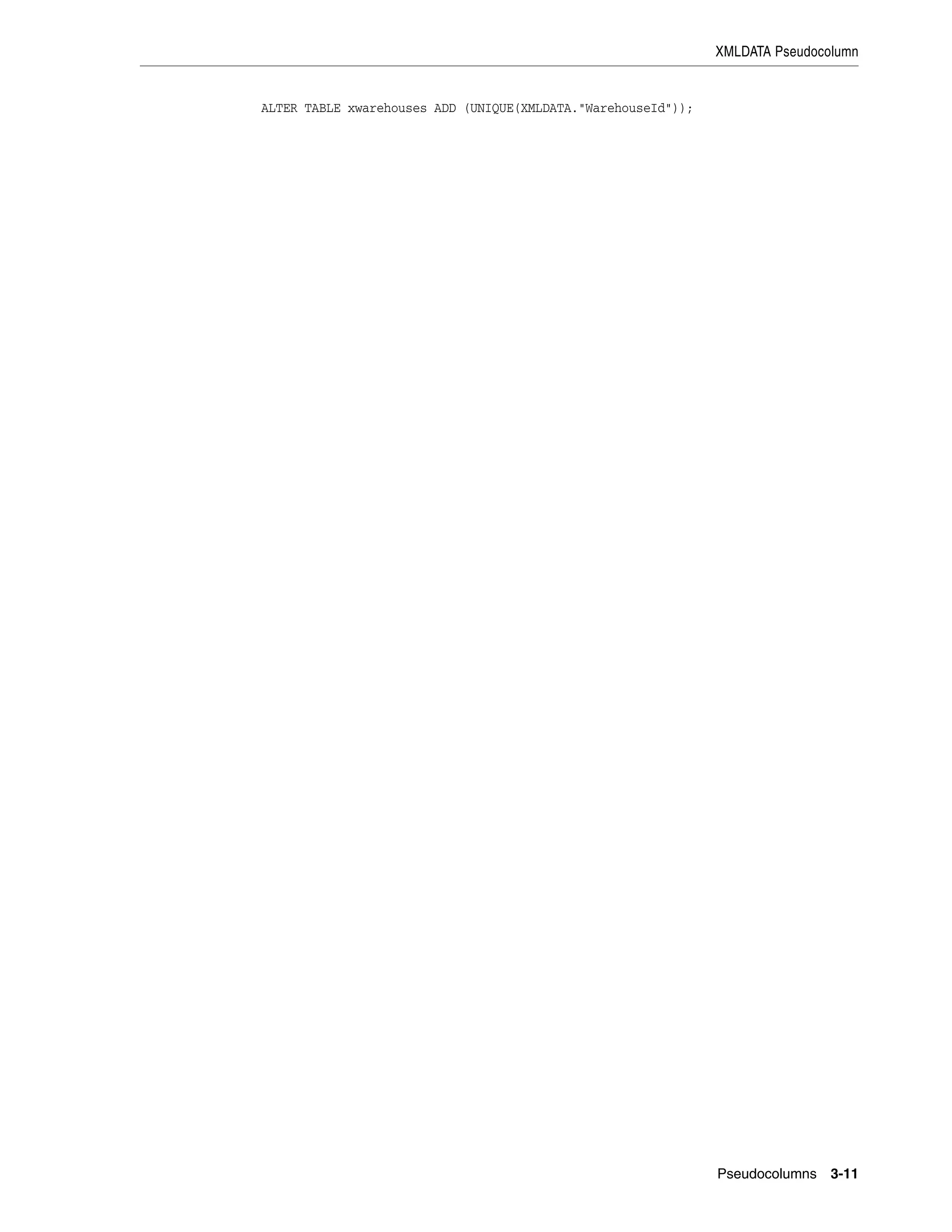 XMLDATA Pseudocolumn
Pseudocolumns 3-11
ALTER TABLE xwarehouses ADD (UNIQUE(XMLDATA."WarehouseId"));
 