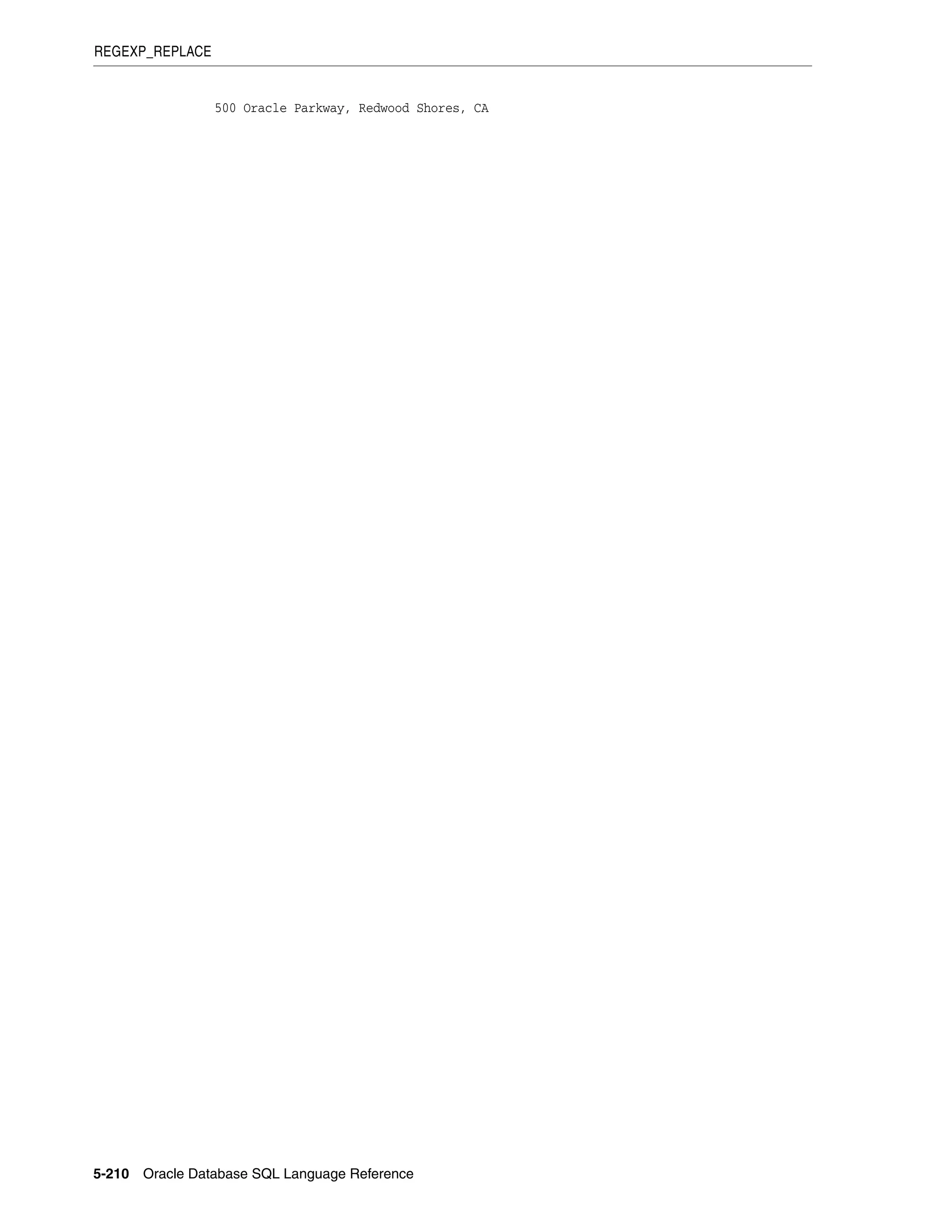 REGEXP_REPLACE
5-210 Oracle Database SQL Language Reference
500 Oracle Parkway, Redwood Shores, CA
 