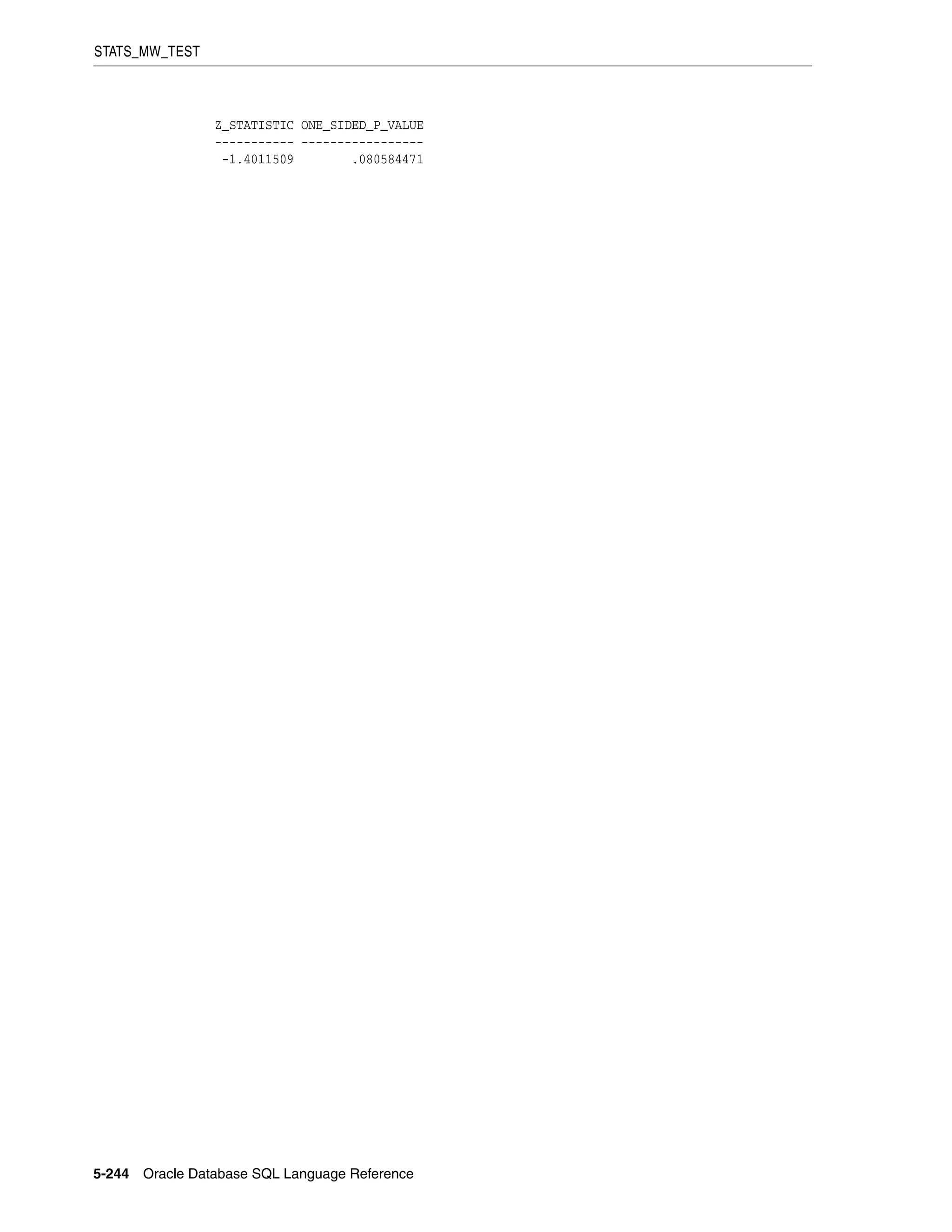 STATS_MW_TEST
5-244 Oracle Database SQL Language Reference
Z_STATISTIC ONE_SIDED_P_VALUE
----------- -----------------
-1.4011509 .080584471
 