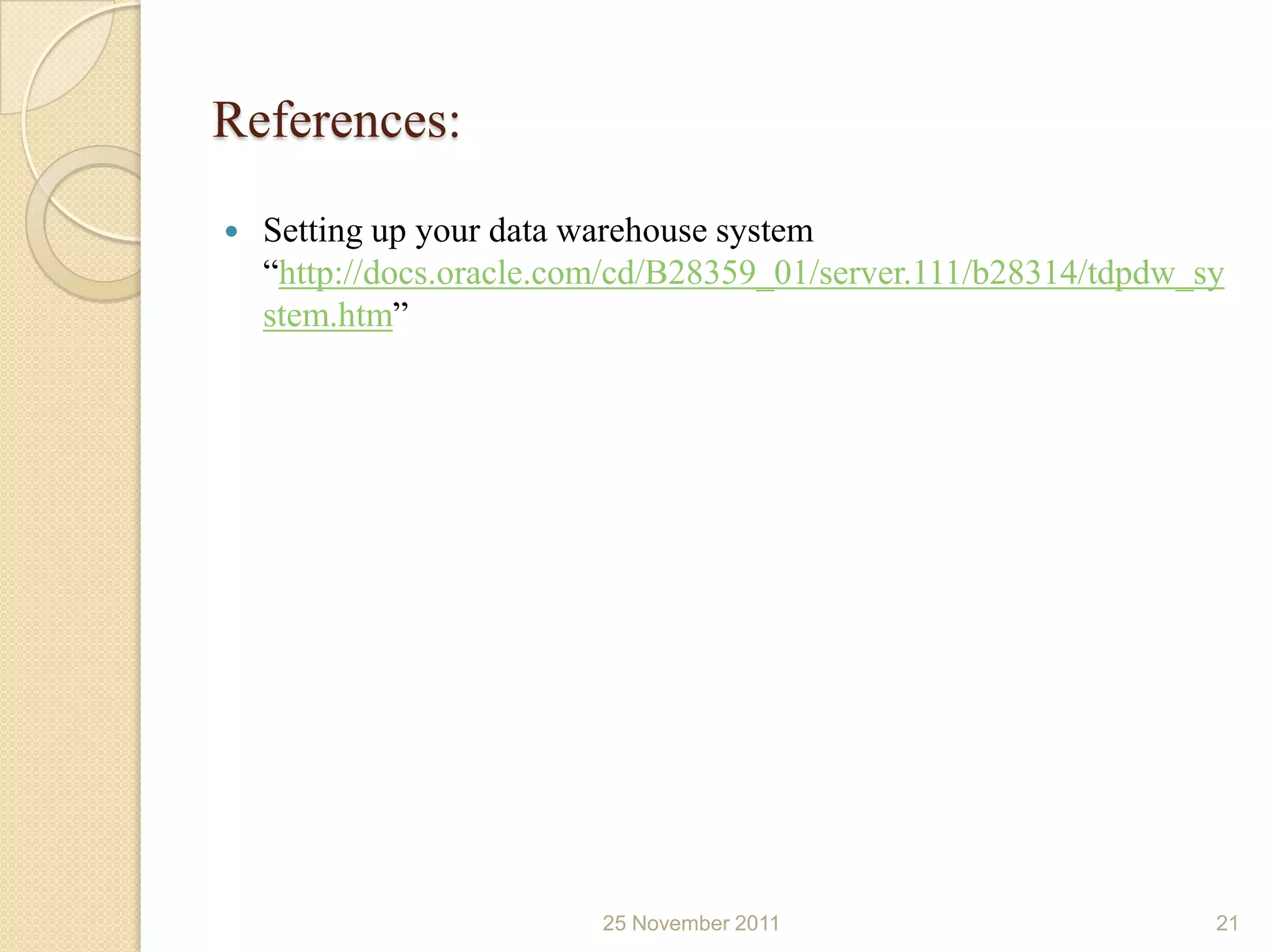 References:
   Setting up your data warehouse system
    “http://docs.oracle.com/cd/B28359_01/server.111/b28314/tdpdw_sy
    stem.htm”




                          25 November 2011                        21
 
