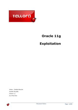 Oracle 11g
Exploitation
Document Tellora Page 1/205
Auteur : Clotilde Attouche
Société TELLORA
Version 1.2
Du 6 Mai 2010
 