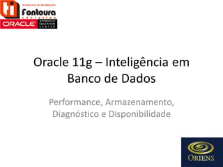 Oracle 11g – Inteligência em
      Banco de Dados
  Performance, Armazenamento,
   Diagnóstico e Disponibilidade
 