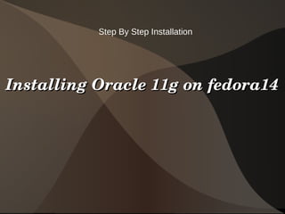 Step By Step Installation




Installing Oracle 11g on fedora14




                       
 