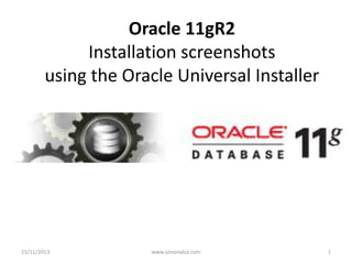 Oracle 11gR2
Installation screenshots
using the Oracle Universal Installer

15/11/2013

www.simonalsa.com

1

 