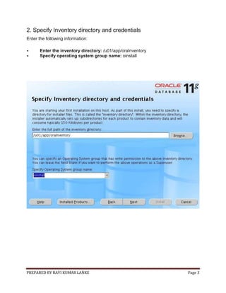 PREPARED BY RAVI KUMAR LANKE Page 3
2. Specify Inventory directory and credentials
Enter the following information:
 Enter the inventory directory: /u01/app/oraInventory
 Specify operating system group name: oinstall
 