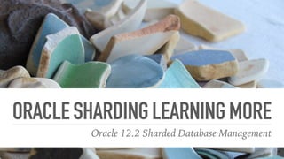 ORACLESHARDINGLEARNINGMORE
Oracle 12.2 Sharded Database Management
 