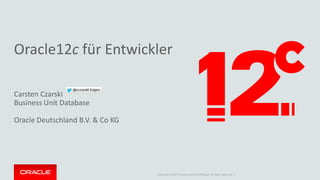 Copyright © 2014 Oracle and/or its affiliates. All rights reserved. | 
Oracle12c für Entwickler 
Carsten Czarski Business Unit Database Oracle Deutschland B.V. & Co KG  