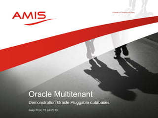 Demonstration Oracle Pluggable databases
Jaap Poot, 15 juli 2013
Oracle Multitenant
 