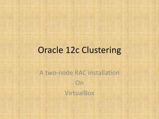 Oracle 12c Clustering
A two-node RAC installation
On
VirtualBox
Andrewmasj@gmail.com
 