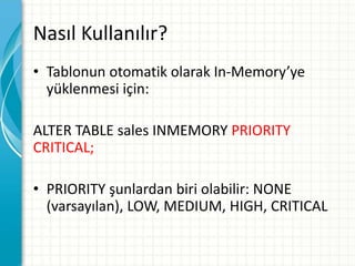 Nasıl Kullanılır?
• Tablonun otomatik olarak In-Memory’ye
yüklenmesi için:
ALTER TABLE sales INMEMORY PRIORITY
CRITICAL;
• PRIORITY şunlardan biri olabilir: NONE
(varsayılan), LOW, MEDIUM, HIGH, CRITICAL
 