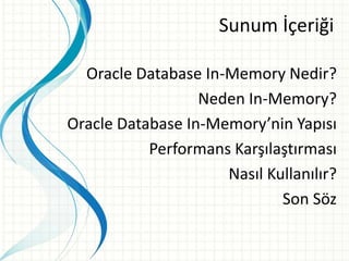 Sunum İçeriği
Oracle Database In-Memory Nedir?
Neden In-Memory?
Oracle Database In-Memory’nin Yapısı
Performans Karşılaştırması
Nasıl Kullanılır?
Son Söz
 