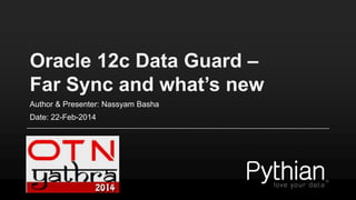 Oracle 12c Data Guard – 
Far Sync and what’s new 
Author & Presenter: Nassyam Basha 
Date: 08-NOV-2014 
 