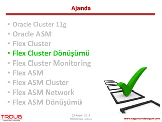 Ajanda
www.ozgurumutvurgun.com
23 Aralık 2014
TROUG Day Ankara
• Oracle Cluster 11g
• Oracle ASM
• Flex Cluster
• Flex Cluster Dönüşümü
• Flex Cluster Monitoring
• Flex ASM
• Flex ASM Cluster
• Flex ASM Network
• Flex ASM Dönüşümü
 