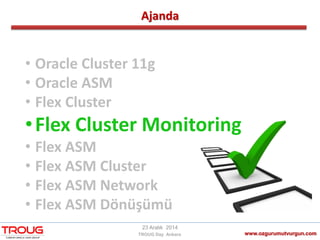 Ajanda
www.ozgurumutvurgun.com
23 Aralık 2014
TROUG Day Ankara
• Oracle Cluster 11g
• Oracle ASM
• Flex Cluster
•Flex Cluster Monitoring
• Flex ASM
• Flex ASM Cluster
• Flex ASM Network
• Flex ASM Dönüşümü
 