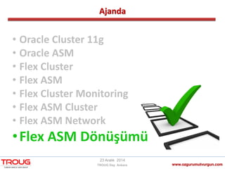 Ajanda
www.ozgurumutvurgun.com
23 Aralık 2014
TROUG Day Ankara
• Oracle Cluster 11g
• Oracle ASM
• Flex Cluster
• Flex ASM
• Flex Cluster Monitoring
• Flex ASM Cluster
• Flex ASM Network
•Flex ASM Dönüşümü
 