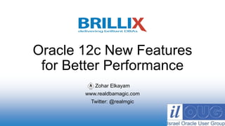 Zohar Elkayam
www.realdbamagic.com
Twitter: @realmgic
Oracle 12c New Features
for Better Performance
 