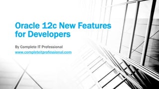 Oracle 12c New Features
for Developers
By Complete IT Professional
www.completeitprofessional.com
 