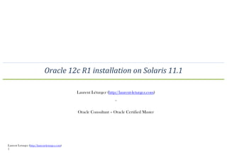 Oracle 12c R1 installation on Solaris 11.1
Laurent Léturgez (http://laurent-leturgez.com)
~
Oracle Consultant – Oracle Certified Master

Laurent Leturgez (http://laurent-leturgez.com)
1

 