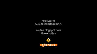 Alex Nuijten 
Alex.Nuijten@Ordina.nl 
! 
nuijten.blogspot.com 
@alexnuijten 
 