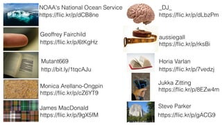 NOAA's National Ocean Service 
https://flic.kr/p/dCB8ne 
Geoffrey Fairchild 
https://flic.kr/p/6tKgHz 
Mutant669 
http://bit.ly/1tqcAJu 
Monica Arellano-Ongpin 
https://flic.kr/p/cZ6YT9 
James MacDonald 
https://flic.kr/p/9gX5fM 
_DJ_ 
https://flic.kr/p/dLbzPm 
aussiegall 
https://flic.kr/p/rksBi 
Horia Varlan 
https://flic.kr/p/7vedzj 
Jukka Zitting 
https://flic.kr/p/8EZw4m 
Steve Parker 
https://flic.kr/p/gACG9 
