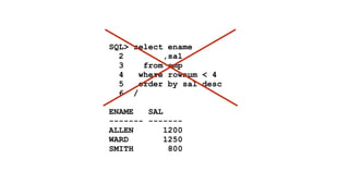 SQL> select ename 
2 ,sal 
3 from emp 
4 where rownum < 4 
5 order by sal desc 
6 / 
! 
ENAME SAL 
------- ------- 
ALLEN 1200 
WARD 1250 
SMITH 800 
 