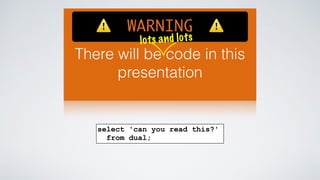 ⚠️ WARNING ⚠️ 
l o t s a n d l o t s 
There will be code in this 
presentation 
select 'can you read this?' 
from dual; 
 