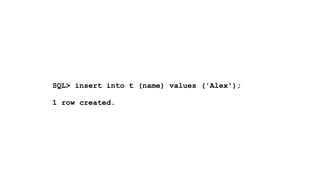 ! 
SQL> insert into t (name) values ('Alex'); 
! 
1 row created. 
 
