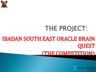 IBADAN SOUTH EAST ORACLE BRAIN
QUEST
(THE COMPETITION)

 