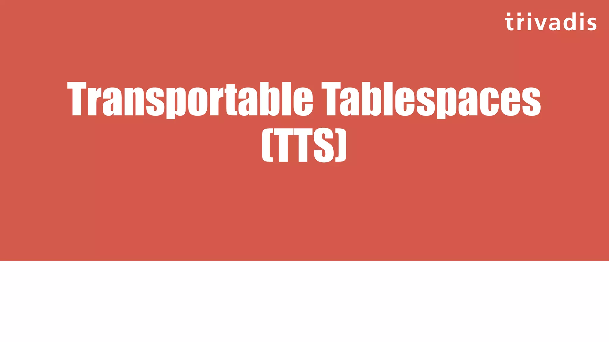 Transportable Tablespaces
(TTS)
 