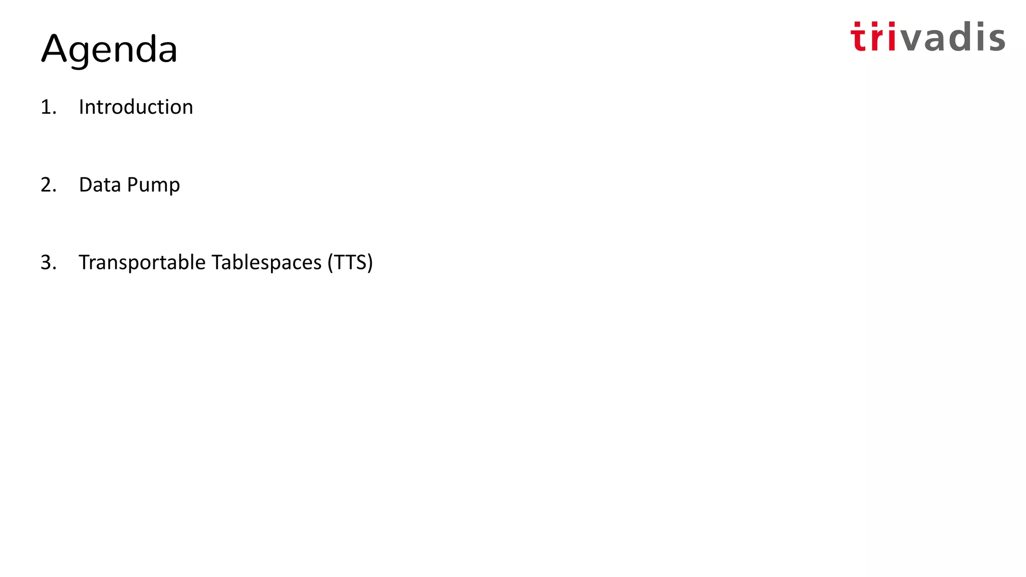 Agenda
1. Introduction
2. Data Pump
3. Transportable Tablespaces (TTS)
 