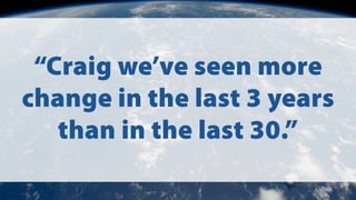 âCraig weâve seen more
change in the last 3 years
than in the last 30.â