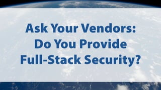Ask Your Vendors:
Do You Provide
Full-Stack Security?