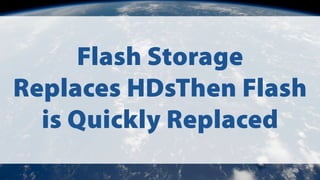 Flash Storage
Replaces HDsThen Flash
is Quickly Replaced
