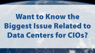 Want to Know the
Biggest Issue Related to
Data Centers for CIOs?