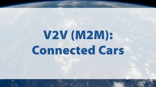 V2V (M2M):
Connected Cars
