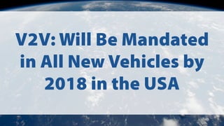 V2V: Will Be Mandated
in All New Vehicles by
2018 in the USA