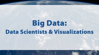 Big Data:
Data Scientists & Visualizations