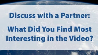 Discuss with a Partner:
What Did You Find Most
Interesting in the Video?