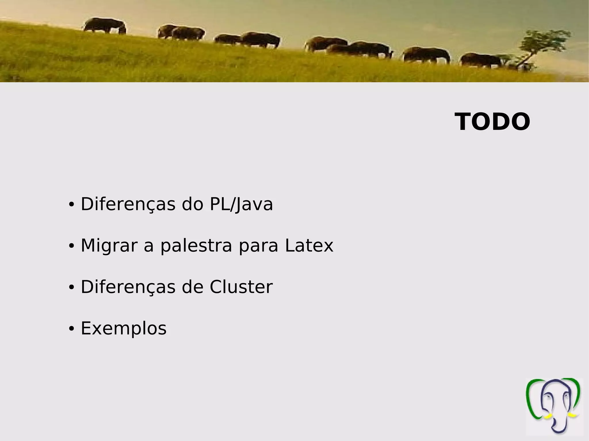 TODO


●   Diferenças do PL/Java

●   Migrar a palestra para Latex

●   Diferenças de Cluster

●   Exemplos
 