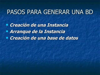 PASOS PARA GENERAR UNA BD Creación de una Instancia   Arranque de la Instancia   Creación de una base de datos   