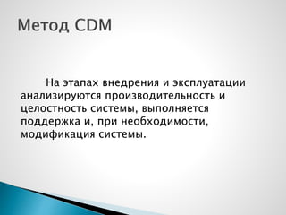 На этапах внедрения и эксплуатации
анализируются производительность и
целостность системы, выполняется
поддержка и, при необходимости,
модификация системы.
 