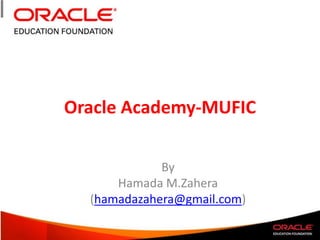 Oracle Academy-MUFIC  By Hamada M.Zahera (hamadazahera@gmail.com) 