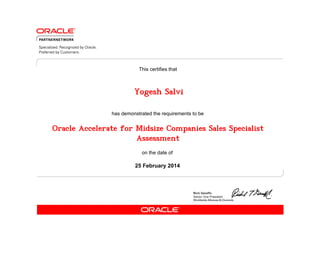 has demonstrated the requirements to be
This certifies that
on the date of
25 February 2014
Oracle Accelerate for Midsize Companies Sales Specialist
Assessment
Yogesh Salvi
 