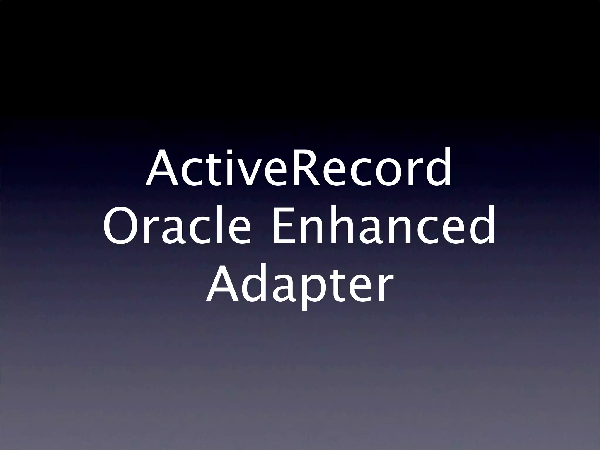 ActiveRecord
Oracle Enhanced
    Adapter
 