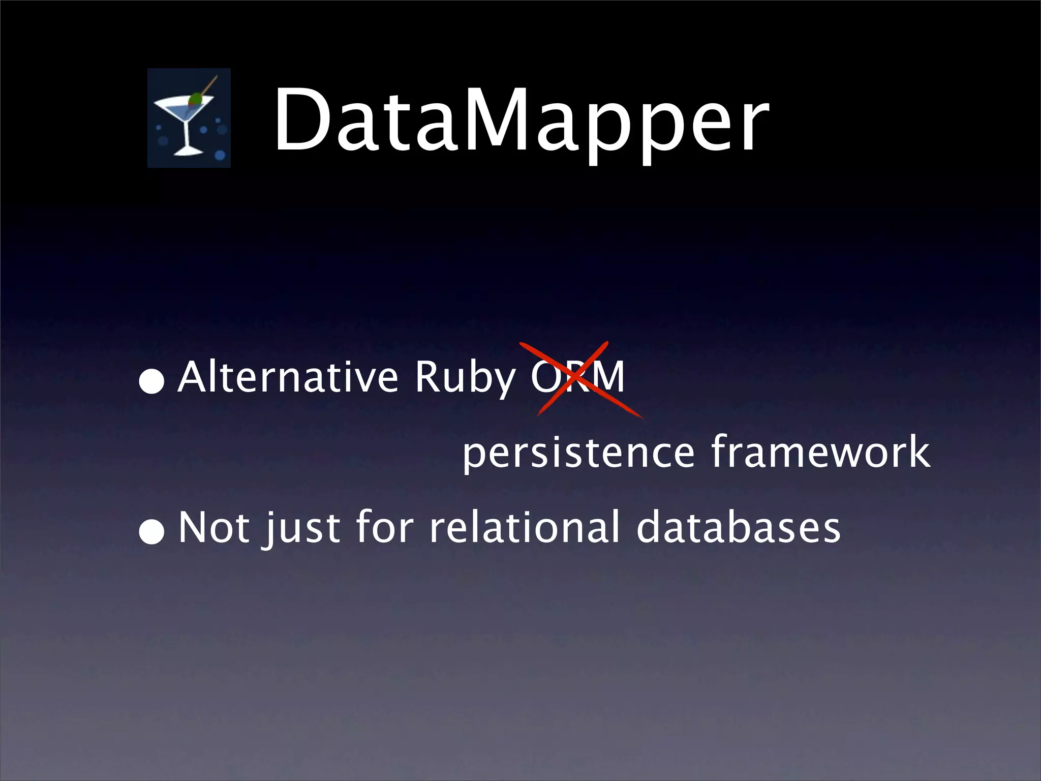 DataMapper

• Alternative Ruby ORM
                persistence framework

• Not just for relational databases
 